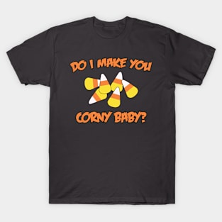 Do I Make You Corny Baby? T-Shirt